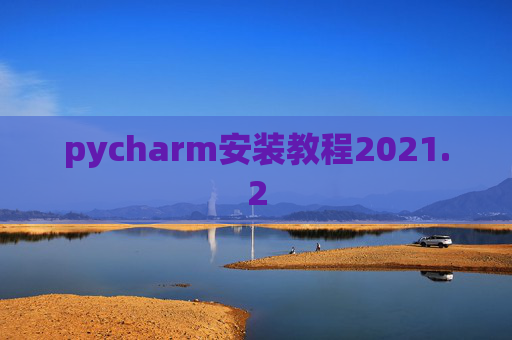 pycharm安装教程2021.2 pycharm安装教程2021.2